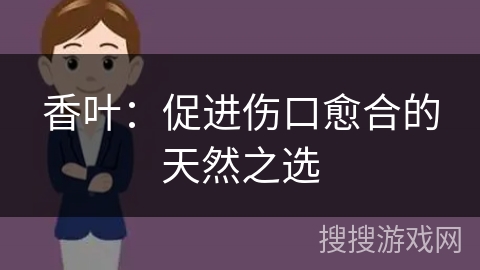 香叶：促进伤口愈合的天然之选