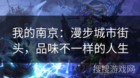我的南京：漫步城市街头，品味不一样的人生