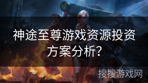 神途至尊游戏资源投资方案分析？