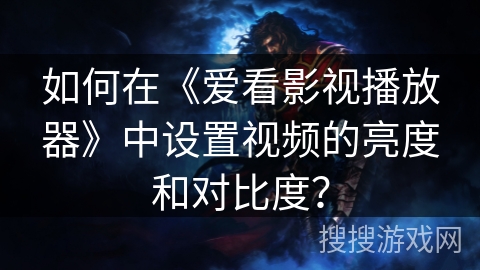 如何在《爱看影视播放器》中设置视频的亮度和对比度？