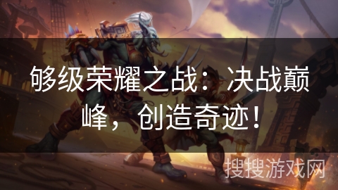 够级荣耀之战：决战巅峰，创造奇迹！