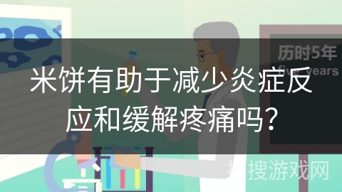 米饼有助于减少炎症反应和缓解疼痛吗? 米饼有助于减少炎症反应和缓解疼痛吗?