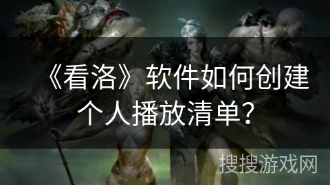 《看洛》软件如何创建个人播放清单？