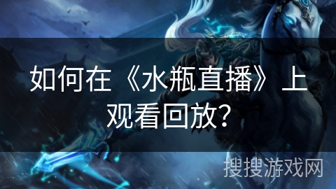 如何在《水瓶直播》上观看回放？