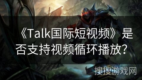 《Talk国际短视频》是否支持视频循环播放？