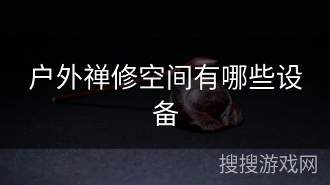 户外禅修空间有哪些设备