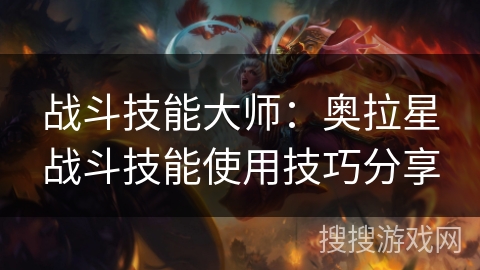 战斗技能大师：奥拉星战斗技能使用技巧分享