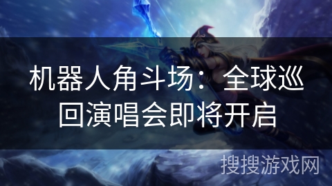 机器人角斗场:全球巡回演唱会即将开启 机器人角斗场:全球巡回演唱会即将开启