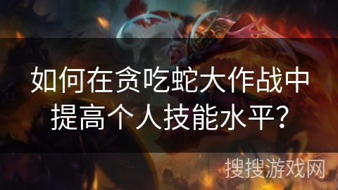 如何在贪吃蛇大作战中提高个人技能水平？