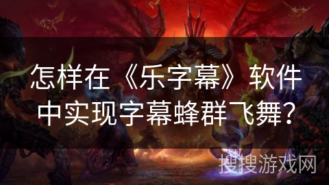 怎样在《乐字幕》软件中实现字幕蜂群飞舞? 怎样在《乐字幕》软件中实现字幕蜂群飞舞?