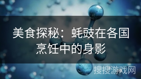 美食探秘:蚝豉在各国烹饪中的身影 美食探秘:蚝豉在各国烹饪中的身影