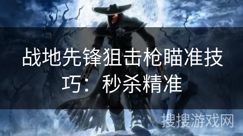 战地先锋狙击枪瞄准技巧：秒杀精准