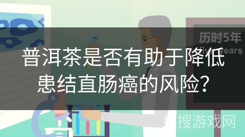 普洱茶是否有助于降低患结直肠癌的风险？