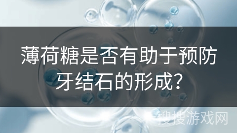 薄荷糖是否有助于预防牙结石的形成？
