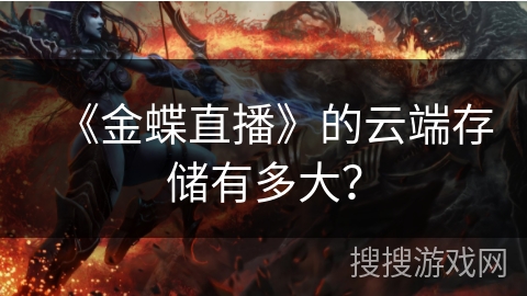 《金蝶直播》的云端存储有多大？
