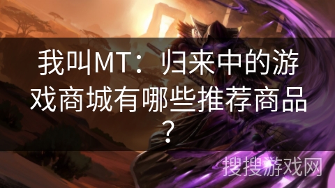 我叫MT：归来中的游戏商城有哪些推荐商品？