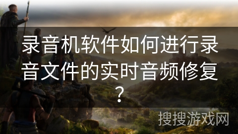 录音机软件如何进行录音文件的实时音频修复? 录音机软件如何进行录音文件的实时音频修复?