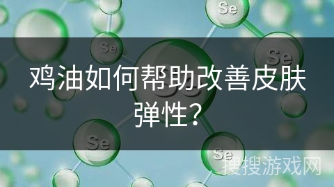 鸡油如何帮助改善皮肤弹性？