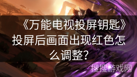 《万能电视投屏钥匙》投屏后画面出现红色怎么调整？