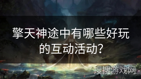 擎天神途中有哪些好玩的互动活动？