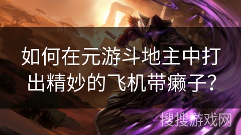 如何在元游斗地主中打出精妙的飞机带癞子? 如何在元游斗地主中打出精妙的飞机带癞子?