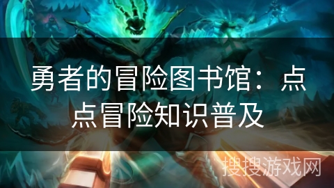 勇者的冒险图书馆：点点冒险知识普及