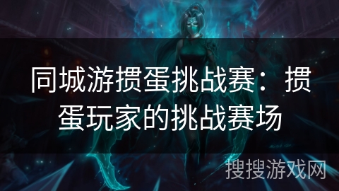 同城游掼蛋挑战赛：掼蛋玩家的挑战赛场