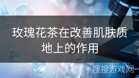 玫瑰花茶在改善肌肤质地上的作用