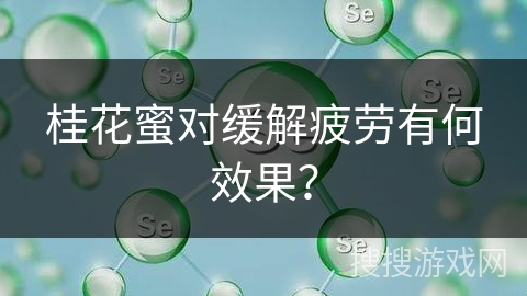 桂花蜜对缓解疲劳有何效果？