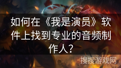 如何在《我是演员》软件上找到专业的音频制作人？