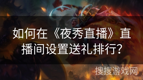 如何在《夜秀直播》直播间设置送礼排行？