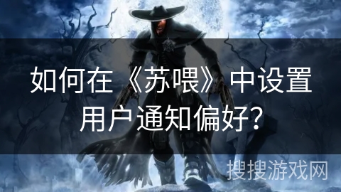 如何在《苏喂》中设置用户通知偏好？