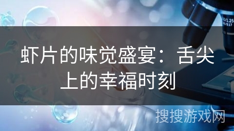 虾片的味觉盛宴：舌尖上的幸福时刻