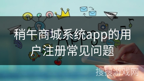 稍午商城系统app的用户注册常见问题