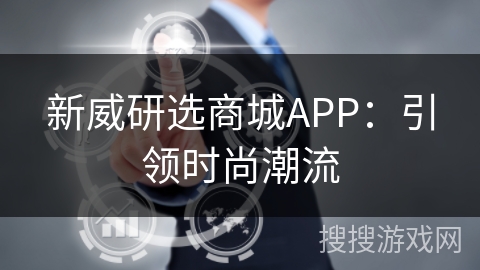 新威研选商城APP：引领时尚潮流