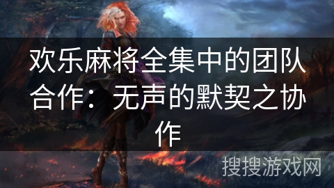 欢乐麻将全集中的团队合作：无声的默契之协作