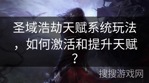 圣域浩劫天赋系统玩法，如何激活和提升天赋？