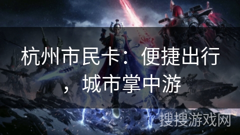 杭州市民卡：便捷出行，城市掌中游