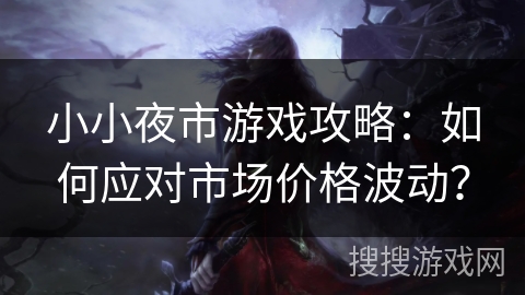 小小夜市游戏攻略:如何应对市场价格波动? 小小夜市游戏攻略:如何应对市场价格波动?