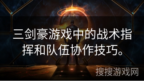 三剑豪游戏中的战术指挥和队伍协作技巧。