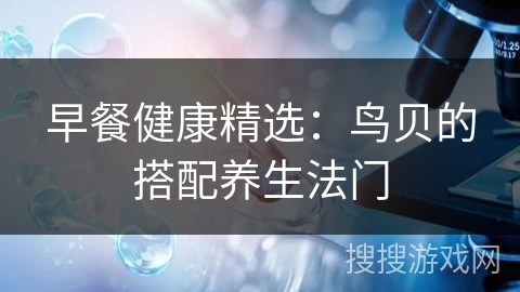 早餐健康精选：鸟贝的搭配养生法门