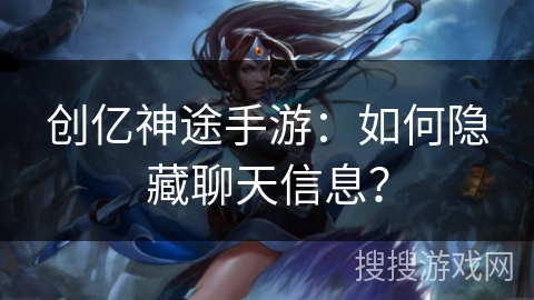 创亿神途手游：如何隐藏聊天信息？