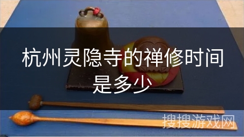 杭州灵隐寺的禅修时间是多少