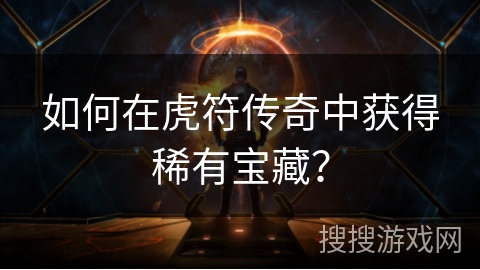 如何在虎符传奇中获得稀有宝藏？