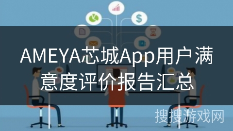 AMEYA芯城App用户满意度评价报告汇总