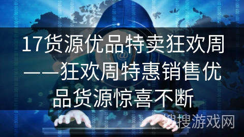 17货源优品特卖狂欢周——狂欢周特惠销售优品货源惊喜不断