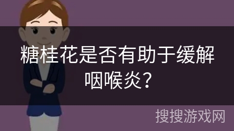 糖桂花是否有助于缓解咽喉炎？