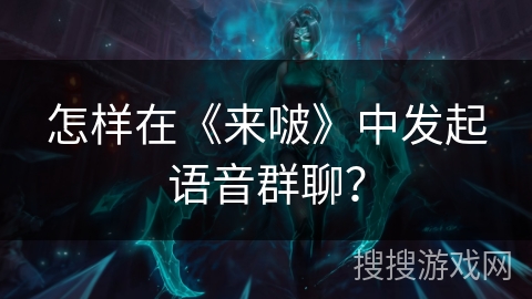 怎样在《来啵》中发起语音群聊？