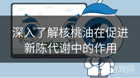 深入了解核桃油在促进新陈代谢中的作用