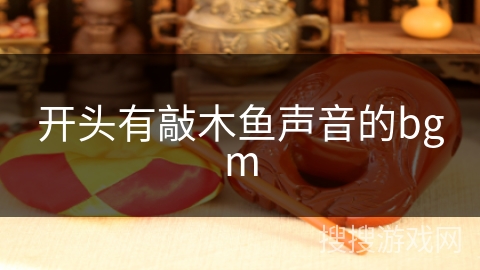 开头有敲木鱼声音的bgm 开头有敲木鱼声音的bgm